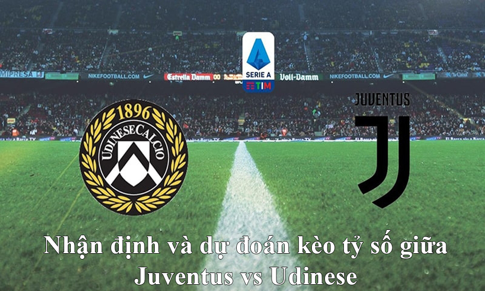 Nhận định và dự đoán kèo tỷ số Juventus vs Udinese